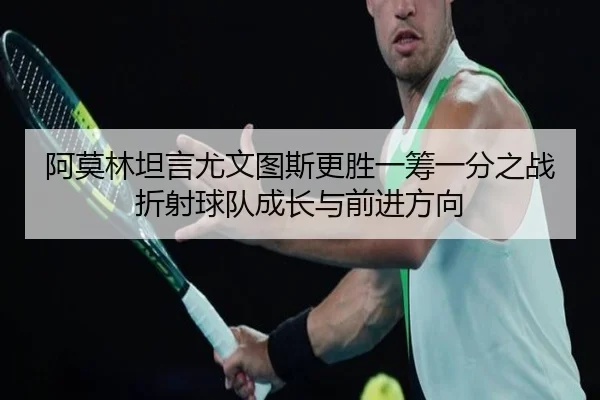阿莫林坦言尤文图斯更胜一筹一分之战折射球队成长与前进方向