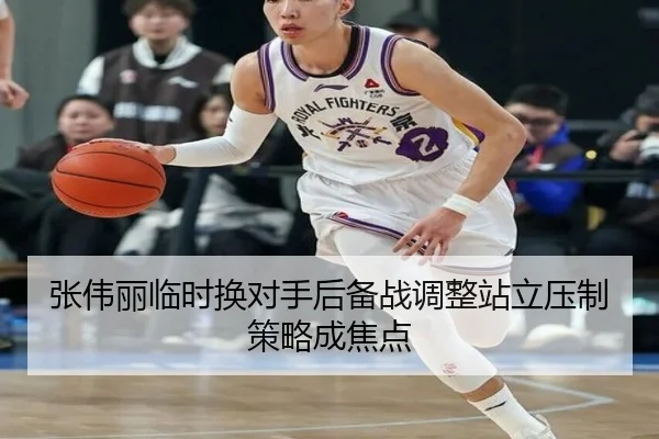 张伟丽临时换对手后备战调整站立压制策略成焦点
